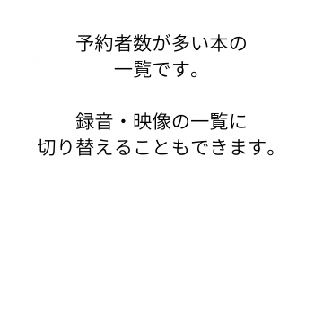 予約者数が多い本の一覧です。録音・映像の一覧に切り替えることもできます。