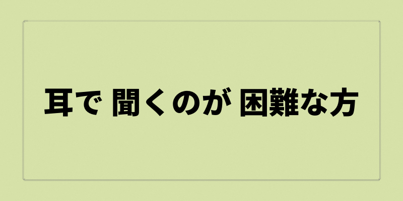 耳で聞くのが困難な方