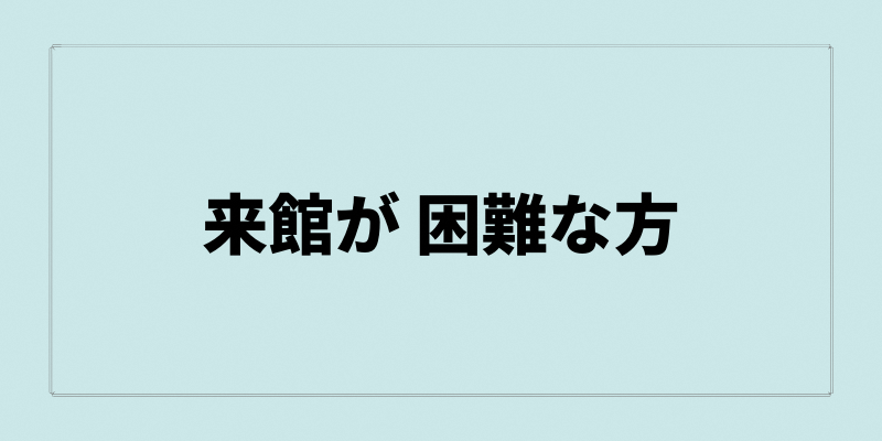 来館が困難な方